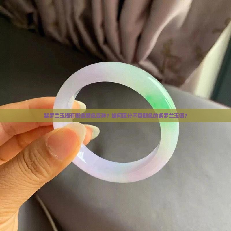 紫罗兰玉镯有哪些颜色变种？如何区分不同颜色的紫罗兰玉镯？