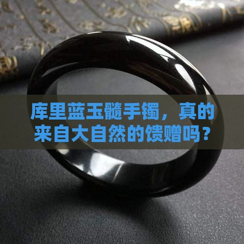 库里蓝玉髓手镯，真的来自大自然的馈赠吗？