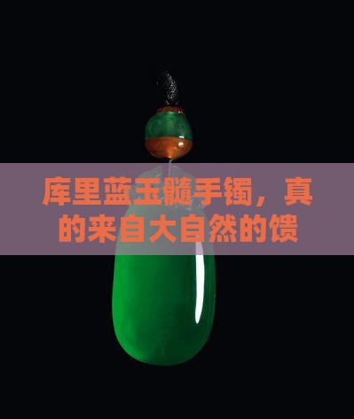 库里蓝玉髓手镯，真的来自大自然的馈赠吗？