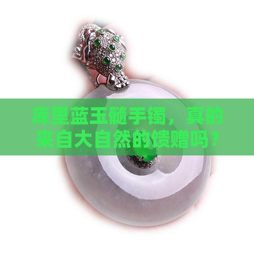 库里蓝玉髓手镯，真的来自大自然的馈赠吗？