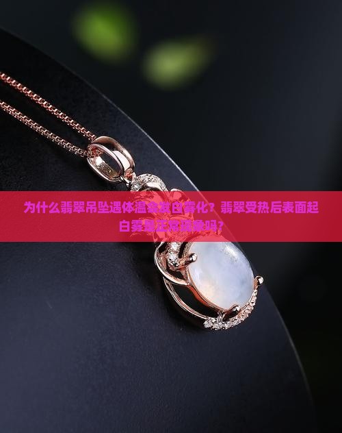 为什么翡翠吊坠遇体温会发白雾化？翡翠受热后表面起白雾是正常现象吗？