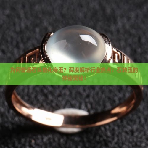 为何普通石头能化身玉？深度解析行业热点：石转玉的神秘奥秘！