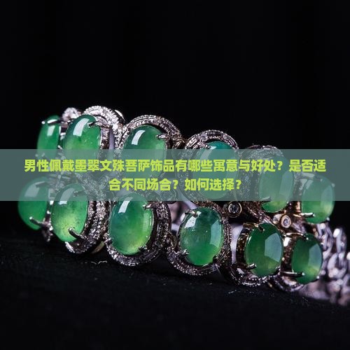 男性佩戴墨翠文殊菩萨饰品有哪些寓意与好处？是否适合不同场合？如何选择？