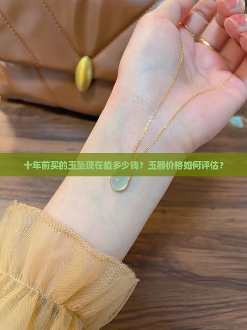 十年前买的玉坠现在值多少钱？玉器价格如何评估？