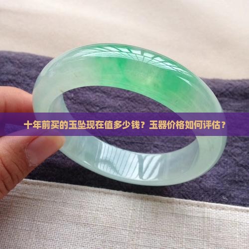 十年前买的玉坠现在值多少钱？玉器价格如何评估？