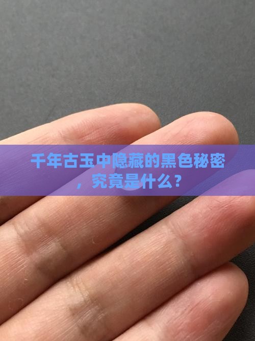 千年古玉中隐藏的黑色秘密，究竟是什么？