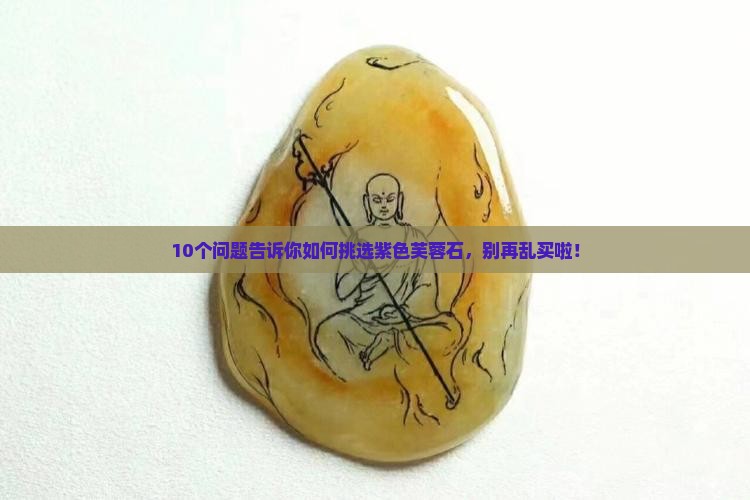 10个问题告诉你如何挑选紫色芙蓉石，别再乱买啦！