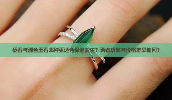 砭石与混合玉石哪种更适合保健养生？两者功效与价格差异如何？