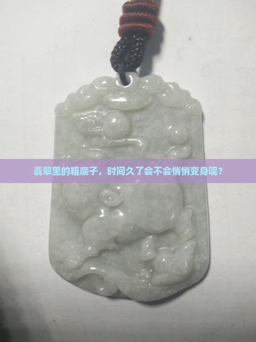 翡翠里的粗底子，时间久了会不会悄悄变身呢？