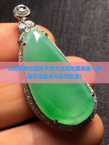 为何鸳鸯红翡珠子成为文玩收藏新宠？揭秘市场痛点与投资热潮！