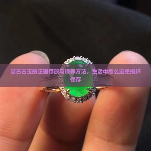 高古古玉的正确存放与保养方法，生活中怎么避免损坏保存