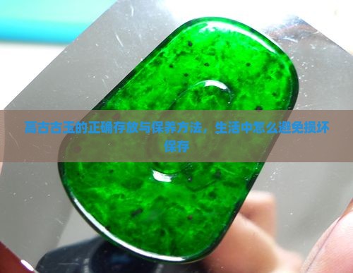 高古古玉的正确存放与保养方法，生活中怎么避免损坏保存