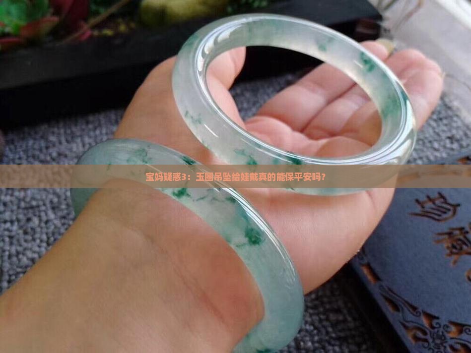 宝妈疑惑3：玉圈吊坠给娃戴真的能保平安吗？