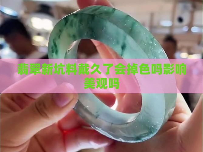 翡翠新坑料戴久了会掉色吗影响美观吗