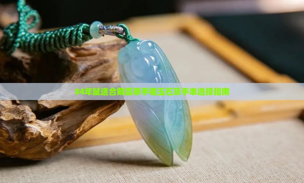 84年鼠适合戴翡翠手镯玉石及手串选择指南
