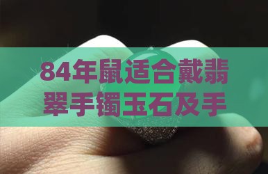 84年鼠适合戴翡翠手镯玉石及手串选择指南