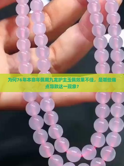 为何76年本命年佩戴九龙护主玉佩效果不佳，是哪些痛点导致这一现象？