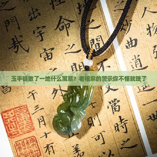 玉手链散了一地什么寓意？老祖宗的警示你不懂就晚了