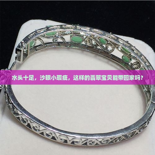 水头十足，沙眼小瑕疵，这样的翡翠宝贝能带回家吗？