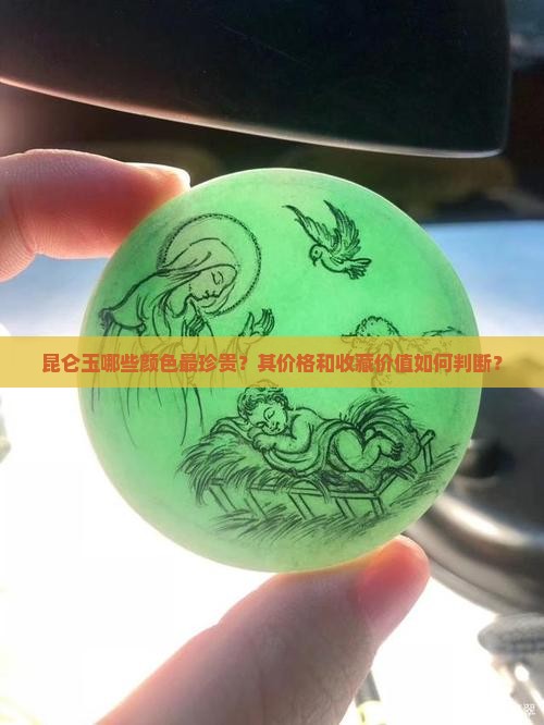 昆仑玉哪些颜色最珍贵？其价格和收藏价值如何判断？