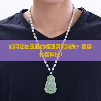 如何让岫玉里的棉团瞬间消失？揭秘化棉神技！