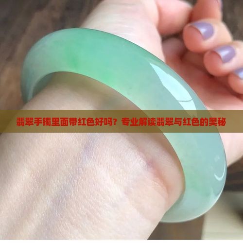 翡翠手镯里面带红色好吗？专业解读翡翠与红色的奥秘