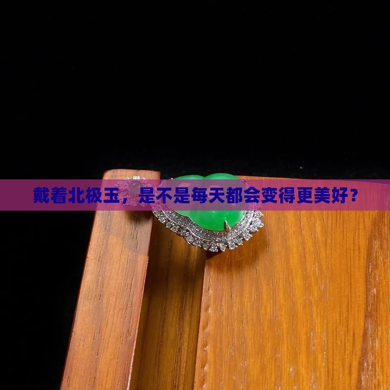 戴着北极玉，是不是每天都会变得更美好？