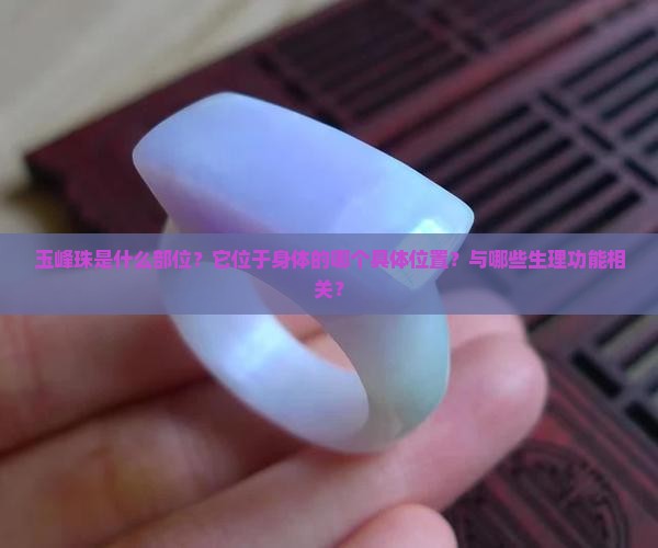 玉峰珠是什么部位？它位于身体的哪个具体位置？与哪些生理功能相关？