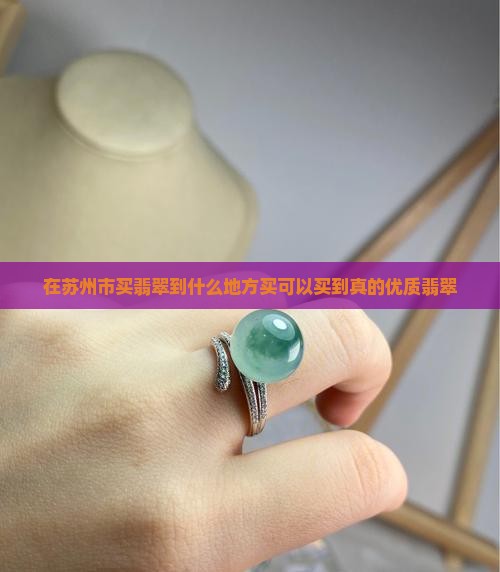 在苏州市买翡翠到什么地方买可以买到真的优质翡翠