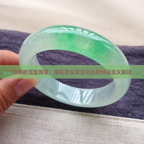 方形的玉坠寓意：象征意义及玉吊坠的好运含义解读