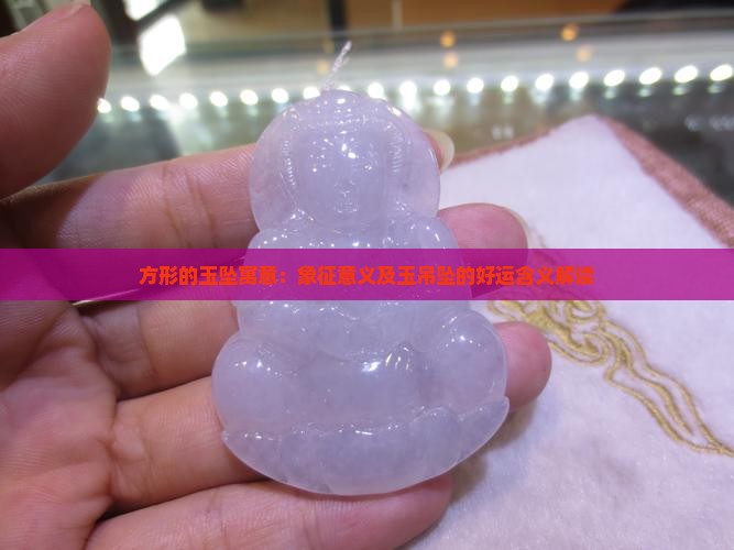 方形的玉坠寓意：象征意义及玉吊坠的好运含义解读