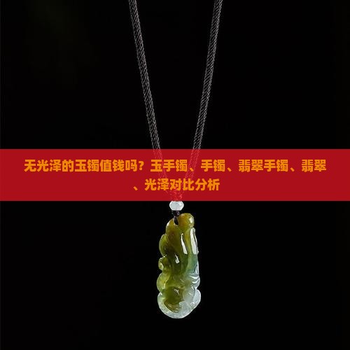 无光泽的玉镯值钱吗？玉手镯、手镯、翡翠手镯、翡翠、光泽对比分析