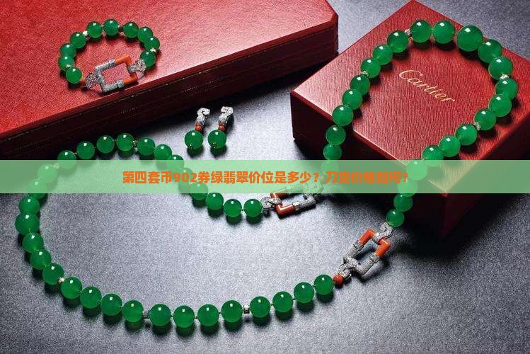 第四套币902券绿翡翠价位是多少？刀货价格如何？