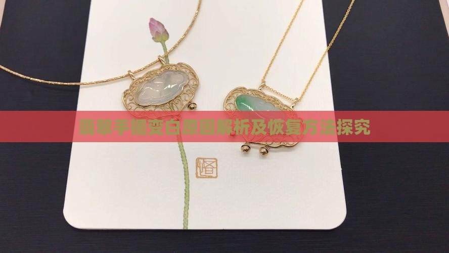 翡翠手镯变白原因解析及恢复方法探究