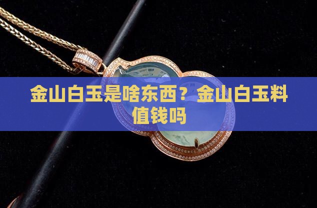 金山白玉是啥东西？金山白玉料值钱吗