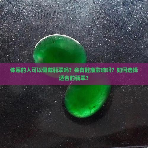 体寒的人可以佩戴翡翠吗？会有健康影响吗？如何选择适合的翡翠？