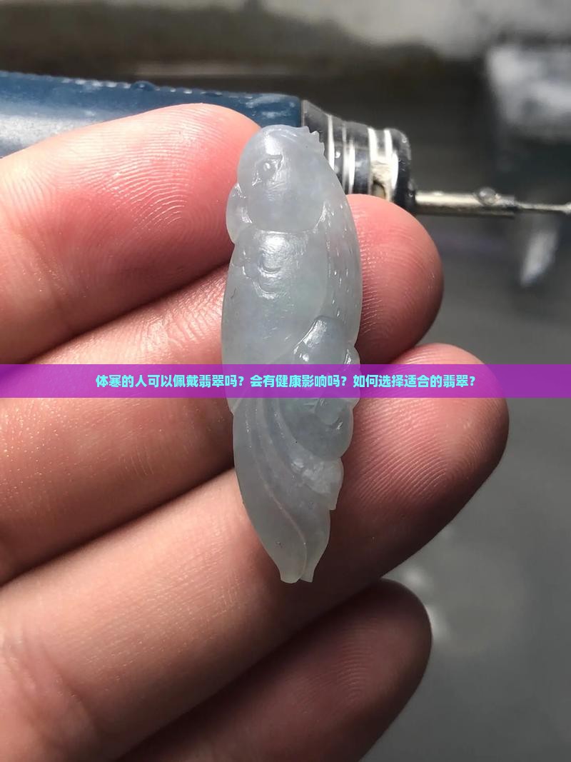 体寒的人可以佩戴翡翠吗？会有健康影响吗？如何选择适合的翡翠？