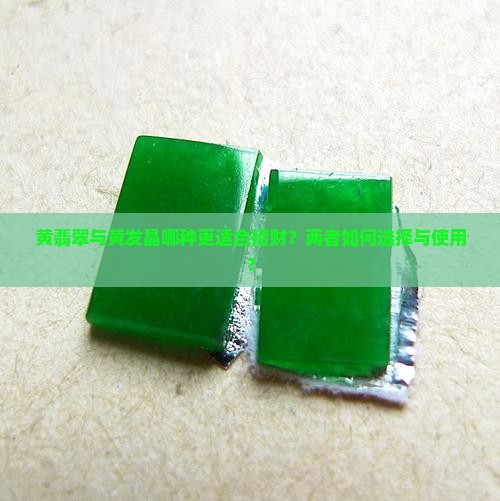 黄翡翠与黄发晶哪种更适合招财？两者如何选择与使用？