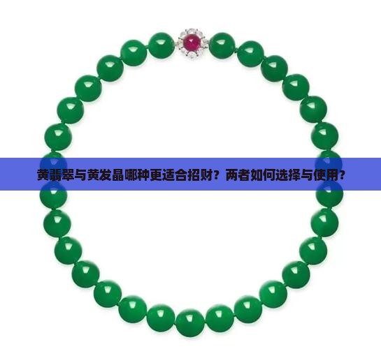 黄翡翠与黄发晶哪种更适合招财？两者如何选择与使用？