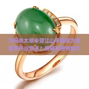 为何佘太翠半壁江山手镯成为收藏界热议焦点？揭秘其独特魅力与市场痛点！