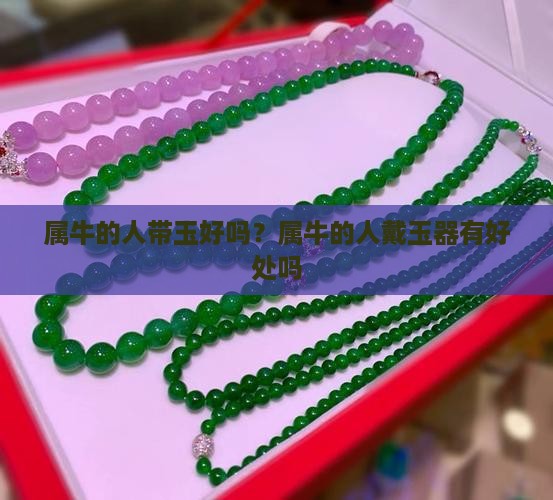 属牛的人带玉好吗？属牛的人戴玉器有好处吗