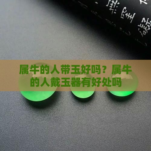 属牛的人带玉好吗？属牛的人戴玉器有好处吗