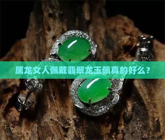 属龙女人佩戴翡翠龙玉佩真的好么？