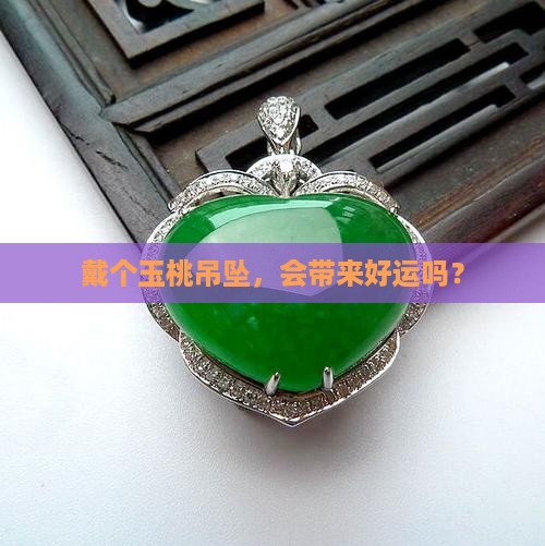 戴个玉桃吊坠，会带来好运吗？