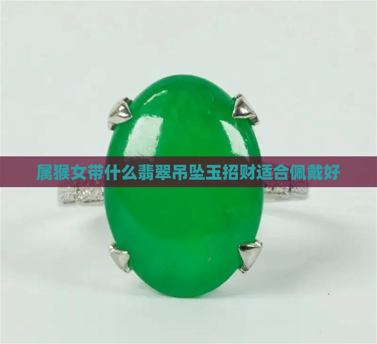 属猴女带什么翡翠吊坠玉招财适合佩戴好