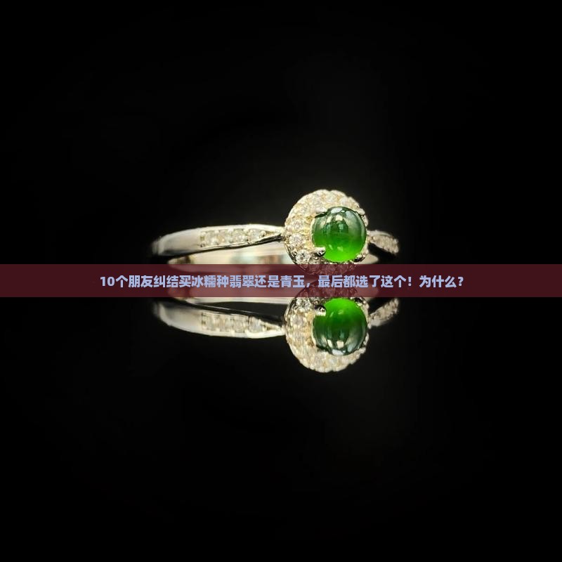 10个朋友纠结买冰糯种翡翠还是青玉，最后都选了这个！为什么？