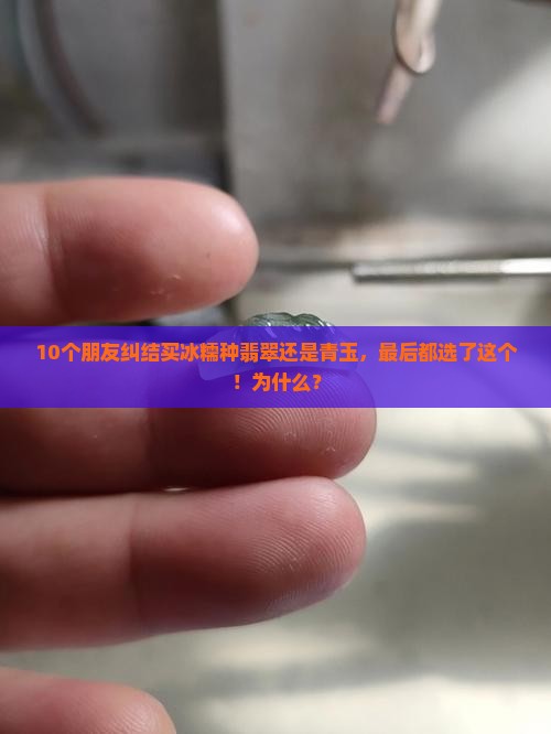 10个朋友纠结买冰糯种翡翠还是青玉，最后都选了这个！为什么？