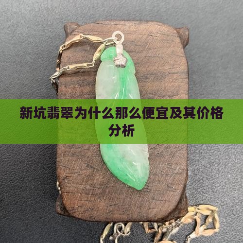 新坑翡翠为什么那么便宜及其价格分析