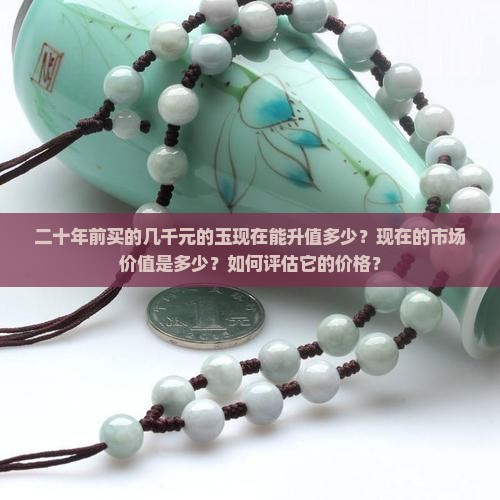 二十年前买的几千元的玉现在能升值多少？现在的市场价值是多少？如何评估它的价格？