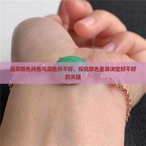 翡翠颜色纯色与混色好不好，探究颜色差异决定好不好的关键
